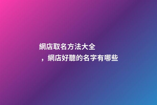 網店取名方法大全，網店好聽的名字有哪些